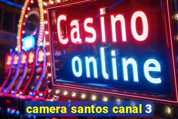 camera santos canal 3